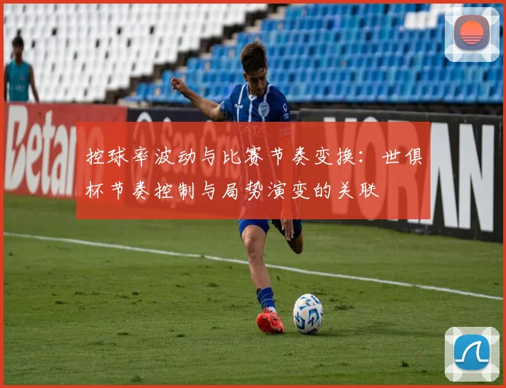 控球率波动与比赛节奏变换：世俱杯节奏控制与局势演变的关联