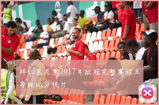 拜仁慕尼黑2017年欧冠完整赛程及每轮比分统计