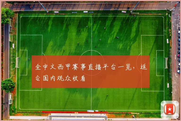 全中文西甲赛事直播平台一览，适合国内观众收看